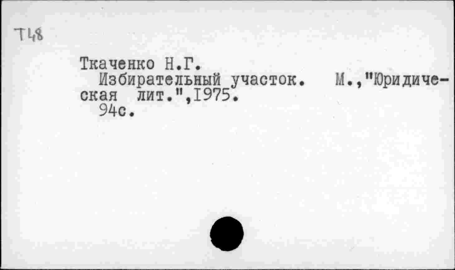 ﻿Ткаченко Н.Г.
Избирательный участок. М.,”Юридиче скан лит.”,1975.
94с.